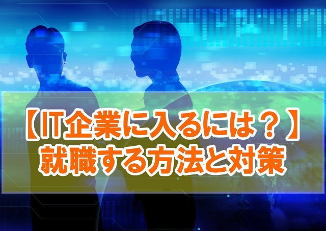 IT企業に入るには？社会人未経験と大学生（理系文系）向けに就職する方法を解説